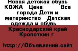 Новая детская обувь КОЖА › Цена ­ 250 - Все города Дети и материнство » Детская одежда и обувь   . Краснодарский край,Кропоткин г.